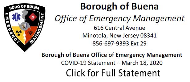Borough of Buena
Office of Emergency Management
616 Central Avenue
Minotola, New Jersey 08341
856-697-9393 ext 29
Borough of Buena Office of Emergency Management
OVID-19 Statement - March 19, 2020
Click for Full Staement